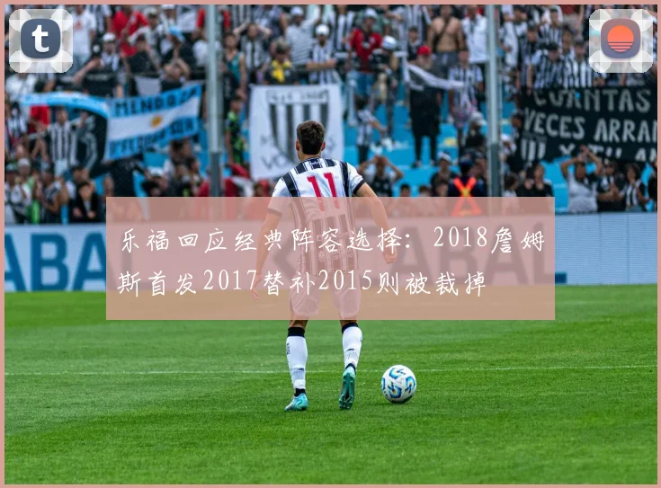 乐福回应经典阵容选择：2018詹姆斯首发2017替补2015则被裁掉