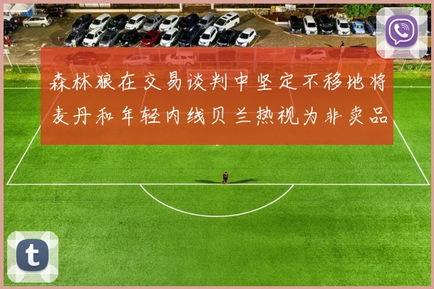 森林狼在交易谈判中坚定不移地将麦丹和年轻内线贝兰热视为非卖品
